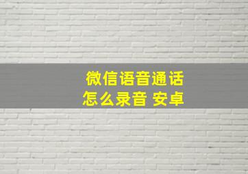 微信语音通话怎么录音 安卓